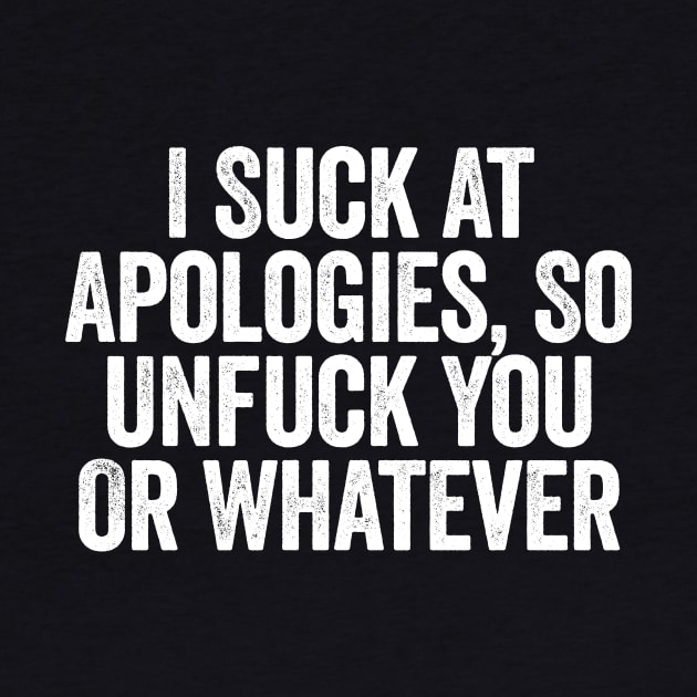 I Suck At Apologies So Unfuck You Or Whatever White by GuuuExperience